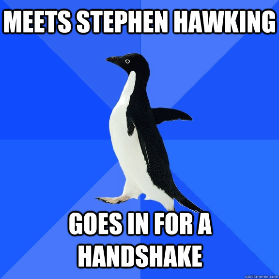 Meets stephen hawking Goes in for a handshake    Socially Awkward Penguin