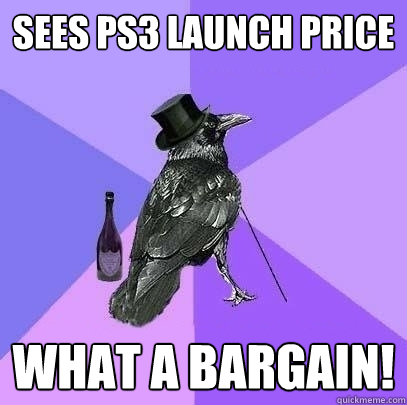 Sees ps3 launch price what a bargain!  Rich Raven