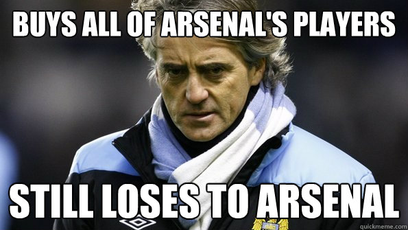 Buys all of arsenal's players Still loses to arsenal - Buys all of arsenal's players Still loses to arsenal  Bad Luck Mancini