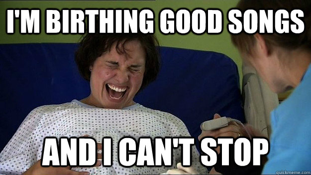 I'm birthing good songs and I can't stop - I'm birthing good songs and I can't stop  Misc