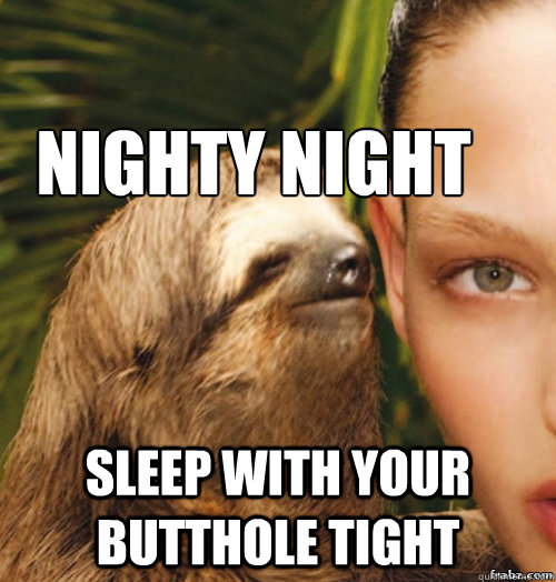 Nighty night Sleep with your butthole tight  rape sloth
