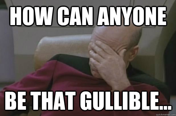 How can anyone  be that gullible...  face palm