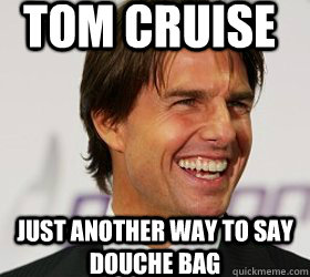 tom cruise just another way to say douche bag - tom cruise just another way to say douche bag  Tom Cruise