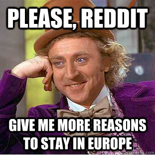 Please, Reddit Give me more reasons to stay in Europe  Creepy Wonka