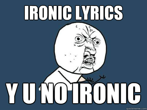 ironic lyrics y u no ironic  Y U No