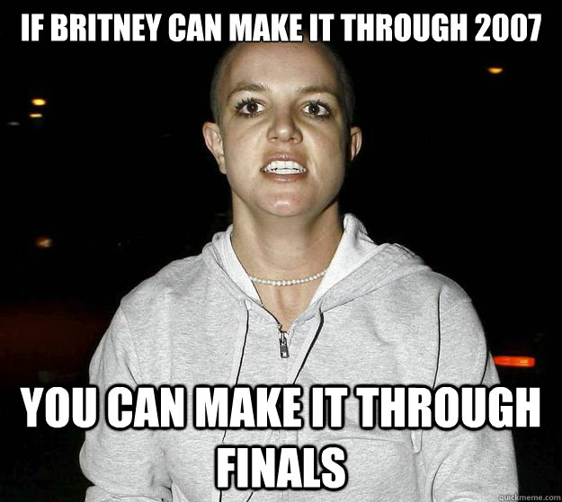 if britney can make it through 2007 You Can make it through finals   