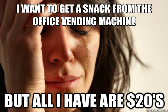 I want to get a snack from the office vending machine but all i have are $20's  First World Problems