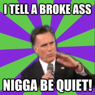 i tell a broke ass nigga be quiet! - i tell a broke ass nigga be quiet!  rapper romney