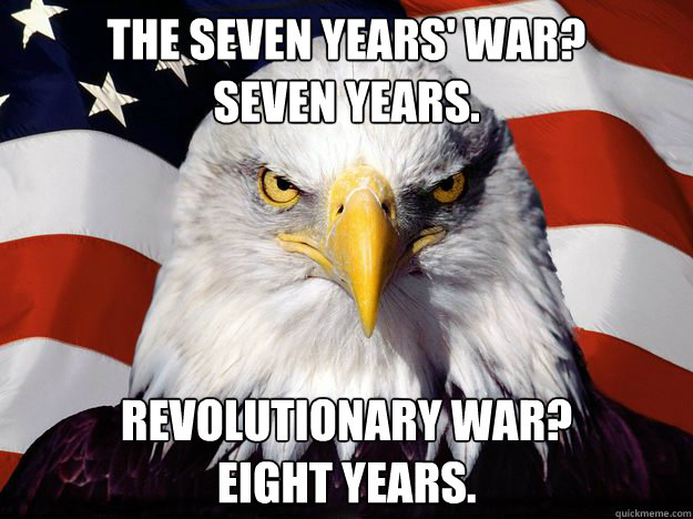 the seven years' war?
Seven years. Revolutionary war? 
Eight years.  One-up America