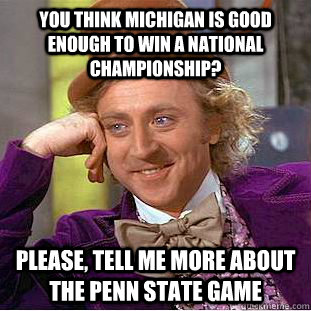 You think michigan is good enough to win a National Championship? please, tell me more about the Penn State game  Condescending Wonka