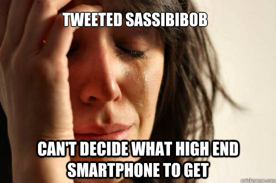 Tweeted Sassibibob Can't decide what high end smartphone to get  First World Problems