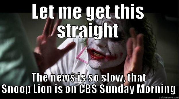 LET ME GET THIS STRAIGHT THE NEWS IS SO SLOW, THAT SNOOP LION IS ON CBS SUNDAY MORNING Joker Mind Loss