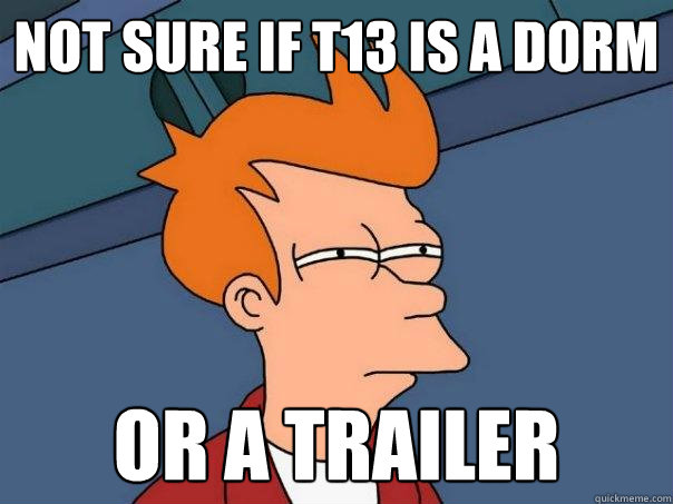 not sure if t13 is a dorm or a trailer  Futurama Fry