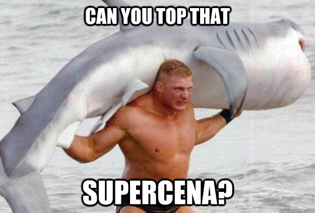 Can you top that SUPERCENA?  Lesnar Shark