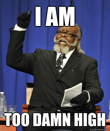 I am too damn high  The Rent Is Too Damn High