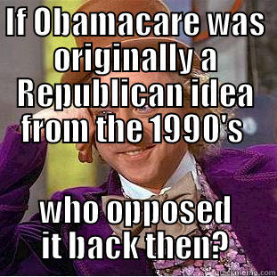 Healthcare  - IF OBAMACARE WAS ORIGINALLY A REPUBLICAN IDEA FROM THE 1990'S  WHO OPPOSED IT BACK THEN? Condescending Wonka