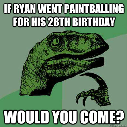If Ryan went paintballing for his 28th birthday Would you come? - If Ryan went paintballing for his 28th birthday Would you come?  Philosoraptor