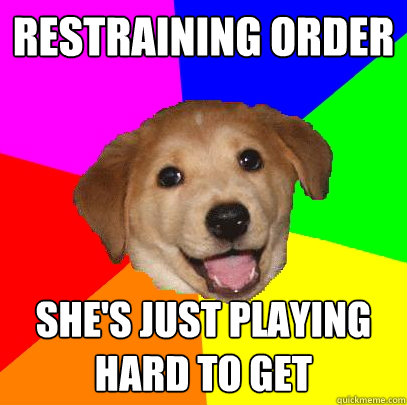 Restraining Order She's just playing hard to get - Restraining Order She's just playing hard to get  Advice Dog