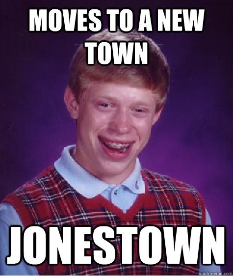 Moves to a new town jonestown  Bad Luck Brian