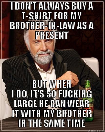 I DON'T ALWAYS BUY A T-SHIRT FOR MY BROTHER-IN-LAW AS A PRESENT BUT WHEN I DO, IT'S SO FUCKING LARGE HE CAN WEAR IT WITH MY BROTHER IN THE SAME TIME The Most Interesting Man In The World