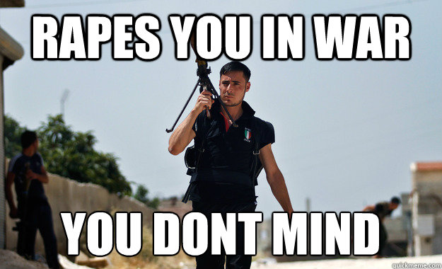 rapes you in war you don´t mind - rapes you in war you don´t mind  Ridiculously Photogenic Syrian Rebel