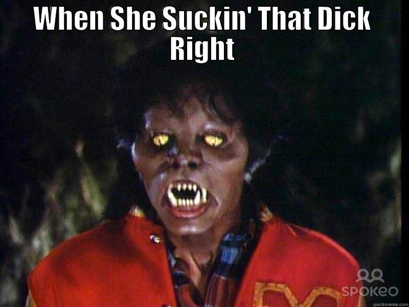 WHEN SHE SUCKIN' THAT DICK RIGHT  Misc