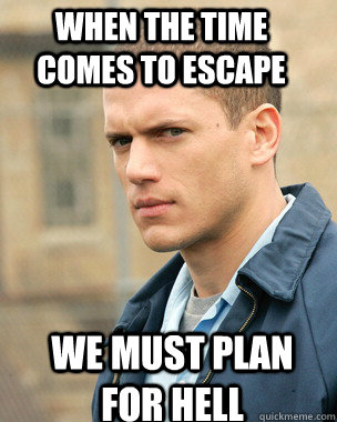 When the time comes to escape We must plan for hell - When the time comes to escape We must plan for hell  Prison Break