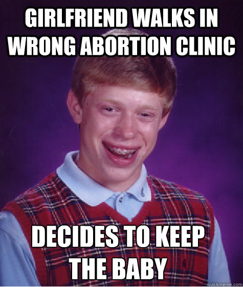 Girlfriend walks in wrong abortion clinic decides to keep the baby  Bad Luck Brian