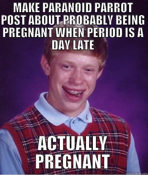 MAKE PARANOID PARROT POST ABOUT PROBABLY BEING PREGNANT WHEN PERIOD IS A DAY LATE ACTUALLY PREGNANT Bad Luck Brian