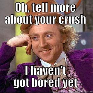 girls stuff - OH, TELL MORE ABOUT YOUR CRUSH I HAVEN'T GOT BORED YET Condescending Wonka