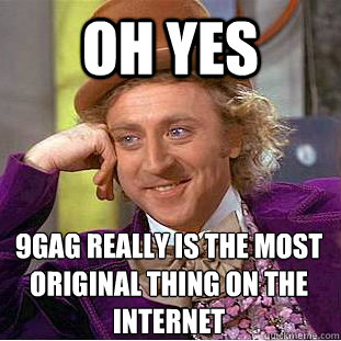 Oh yes 9gag really is the most original thing on the internet  Condescending Wonka