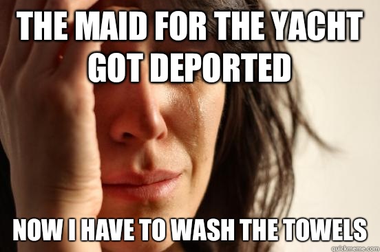The maid for the yacht got deported Now I have to wash the towels  First World Problems