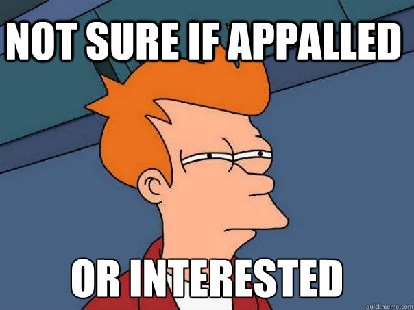 Not sure if appalled Or interested  Futurama Fry
