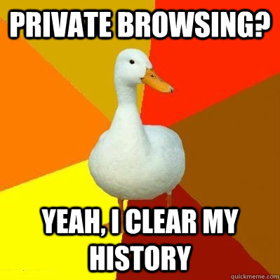 private browsing? yeah, i clear my history - private browsing? yeah, i clear my history  Tech Impaired Duck