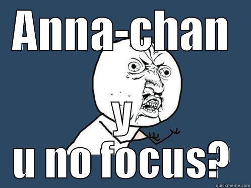 ANNA-CHAN Y U NO FOCUS? Y U No
