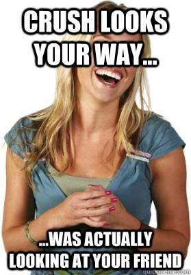 Crush looks your way... ...Was actually looking at your friend  Friend Zone Fiona