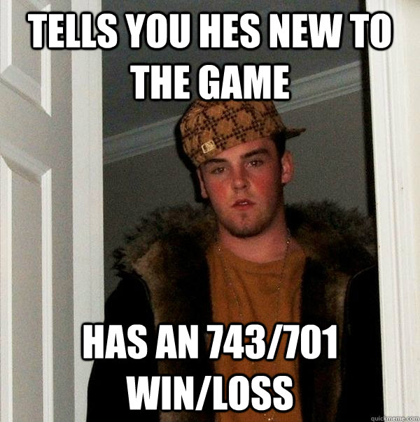 Tells you hes new to the Game Has an 743/701 Win/Loss - Tells you hes new to the Game Has an 743/701 Win/Loss  Misc