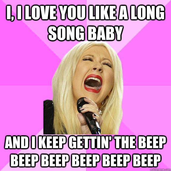 I, I love you like a long song baby And I keep gettin' the beep beep beep beep beep beep  Wrong Lyrics Christina