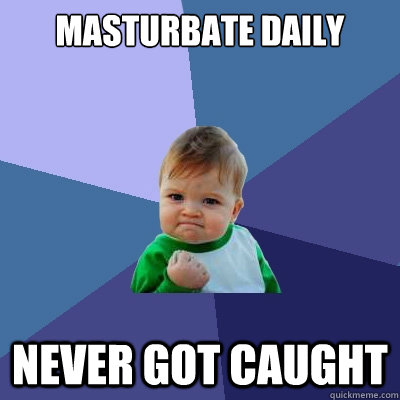 Masturbate daily never got caught - Masturbate daily never got caught  Success Kid