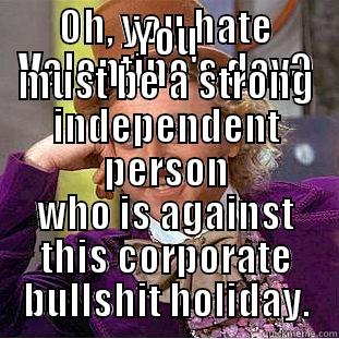 OH, YOU HATE VALENTINE'S DAY? YOU MUST BE A STRONG INDEPENDENT PERSON WHO IS AGAINST THIS CORPORATE BULLSHIT HOLIDAY. Condescending Wonka