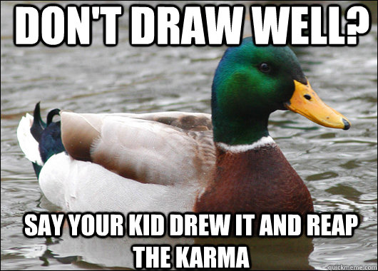 Don't draw well? say your kid drew it and reap the karma   Actual Advice Mallard