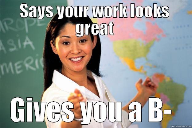 SAYS YOUR WORK LOOKS GREAT GIVES YOU A B-  Unhelpful High School Teacher