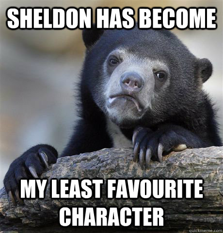 Sheldon has become my least favourite character  Confession Bear