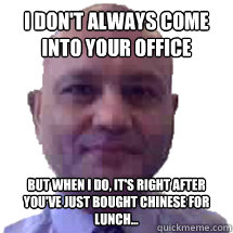 I don't always come into your office but when i do, it's right after you've just bought chinese for lunch... - I don't always come into your office but when i do, it's right after you've just bought chinese for lunch...  Scumbag Ash