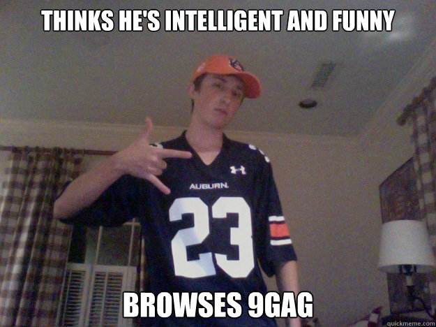 Thinks he's intelligent and funny browses 9gag - Thinks he's intelligent and funny browses 9gag  Misc