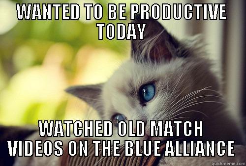 WANTED TO BE PRODUCTIVE TODAY WATCHED OLD MATCH VIDEOS ON THE BLUE ALLIANCE First World Problems Cat