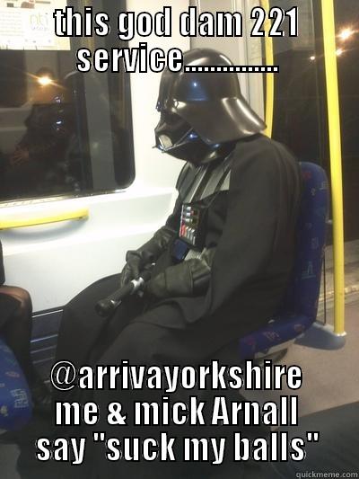 THIS GOD DAM 221 SERVICE............... @ARRIVAYORKSHIRE ME & MICK ARNALL SAY ''SUCK MY BALLS'' Sad Vader