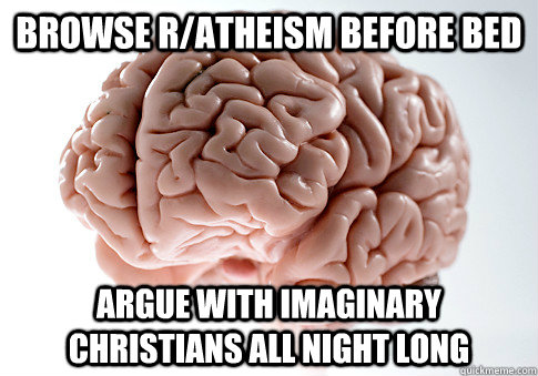 Browse r/atheism before bed Argue with imaginary Christians all night long - Browse r/atheism before bed Argue with imaginary Christians all night long  Scumbag Brain