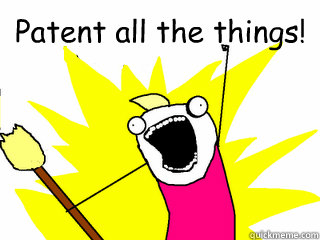 Patent all the things!   All The Things