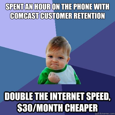 Spent an hour on the phone with Comcast customer retention Double the internet speed, $30/month cheaper  Success Kid